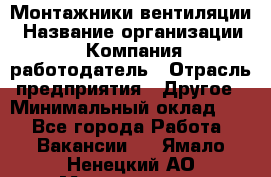 Монтажники вентиляции › Название организации ­ Компания-работодатель › Отрасль предприятия ­ Другое › Минимальный оклад ­ 1 - Все города Работа » Вакансии   . Ямало-Ненецкий АО,Муравленко г.